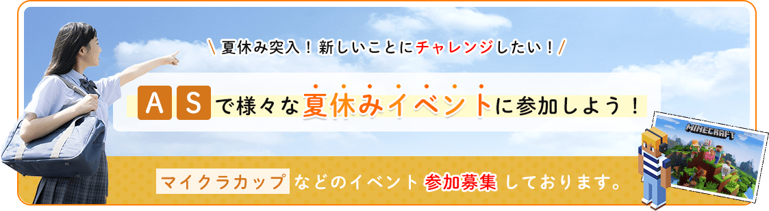 夏休み突入！新しいことにチャレンジしたい！ASで様々な夏休みイベントに参加しよう！マイクラカップなどのイベント参加募集しております。