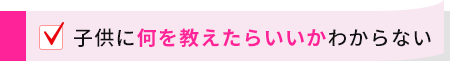 子供に何を教えたらいいかわからない